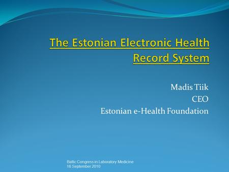 Madis Tiik CEO Estonian e-Health Foundation Baltic Congress in Laboratory Medicine 16 September 2010.