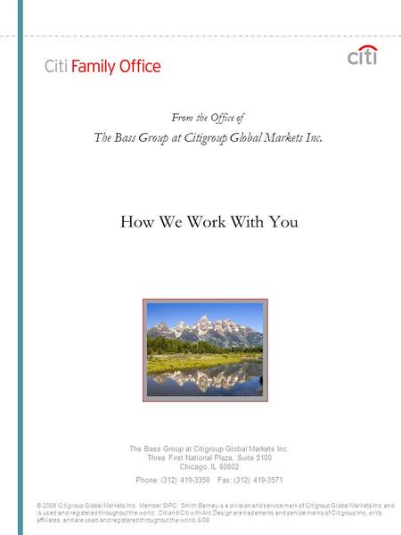 How We Work With You The Bass Group at Citigroup Global Markets Inc. Three First National Plaza, Suite 5100 Chicago, IL 60602 Phone: (312) 419-3350 Fax:
