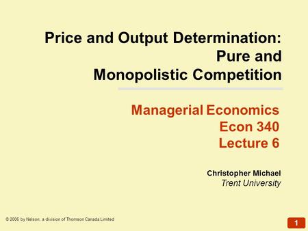 1 © 2006 by Nelson, a division of Thomson Canada Limited Christopher Michael Trent University Managerial Economics Econ 340 Lecture 6 Price and Output.