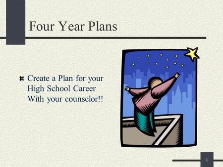 1 Four Year Plans Create a Plan for your High School Career With your counselor!!