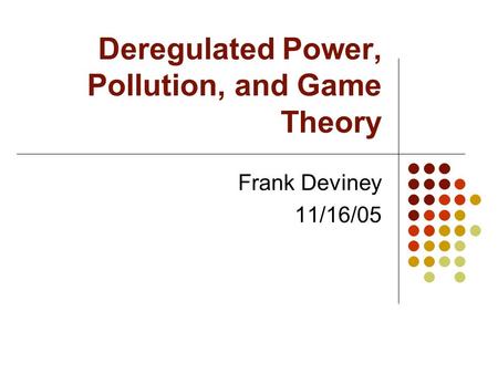Deregulated Power, Pollution, and Game Theory Frank Deviney 11/16/05.