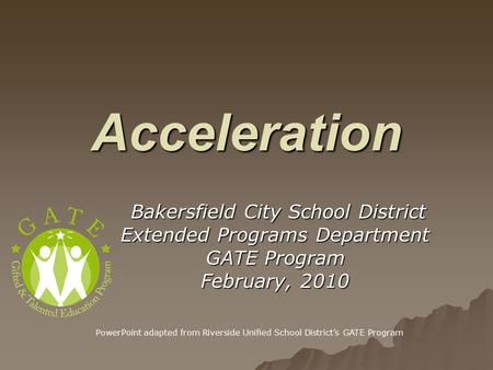 Acceleration Bakersfield City School District Bakersfield City School District Extended Programs Department GATE Program February, 2010 PowerPoint adapted.
