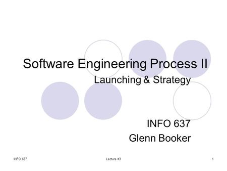 INFO 637Lecture #31 Software Engineering Process II Launching & Strategy INFO 637 Glenn Booker.