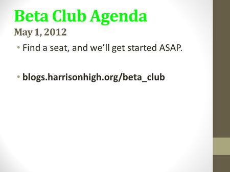 Beta Club Agenda May 1, 2012 Find a seat, and we’ll get started ASAP. blogs.harrisonhigh.org/beta_club.