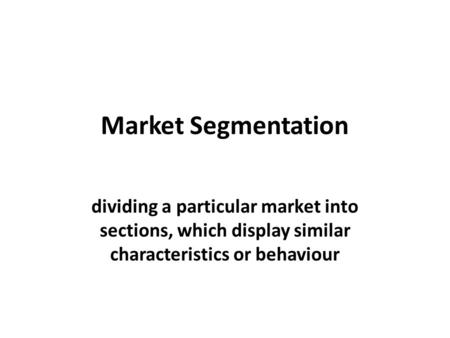 Market Segmentation dividing a particular market into sections, which display similar characteristics or behaviour.
