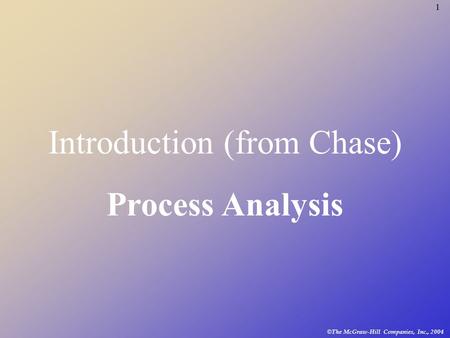 1 © The McGraw-Hill Companies, Inc., 2004 Introduction (from Chase) Process Analysis.