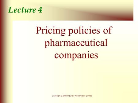 Copyright © 2001 McGraw-Hill Ryerson Limited Lecture 4 Pricing policies of pharmaceutical companies.