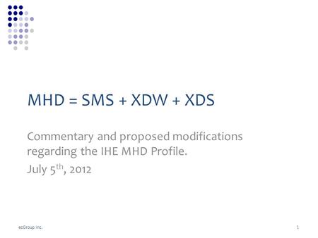 EcGroup Inc. MHD = SMS + XDW + XDS Commentary and proposed modifications regarding the IHE MHD Profile. July 5 th, 2012 1.