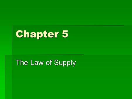 Chapter 5 The Law of Supply  When prices go up, quantity supplied goes up  When prices go down, quantity supplied goes down.