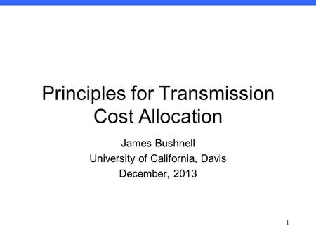 Econ 100 1 Winter 2012: Professor Bushnell Principles for Transmission Cost Allocation James Bushnell University of California, Davis December, 2013 1.