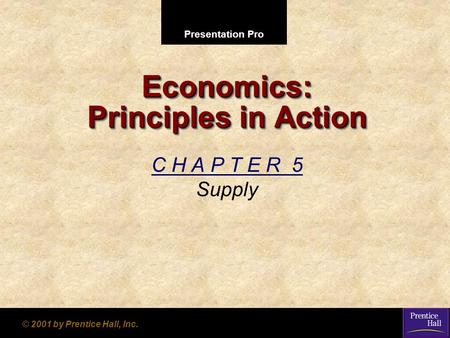 Presentation Pro © 2001 by Prentice Hall, Inc. Economics: Principles in Action C H A P T E R 5 Supply.