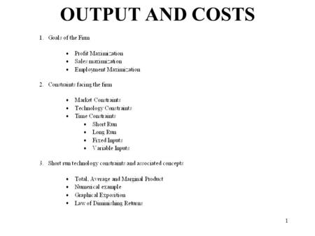 1 OUTPUT AND COSTS. 2 Goals of the firm Profit Maximization: The firm attempts to maximize the difference between total revenue and total cost of production.
