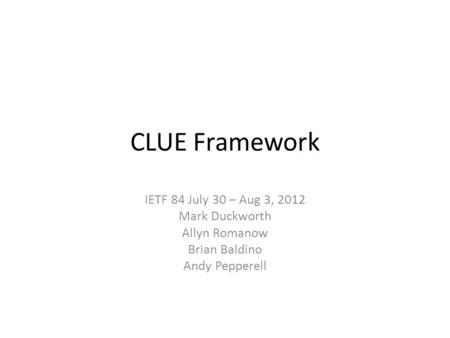 CLUE Framework IETF 84 July 30 – Aug 3, 2012 Mark Duckworth Allyn Romanow Brian Baldino Andy Pepperell.