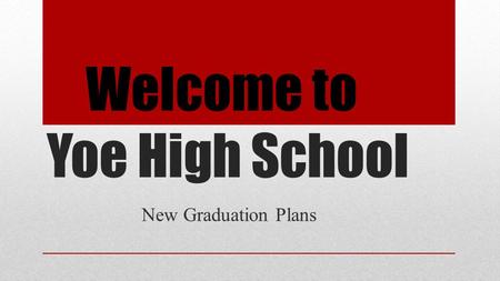Welcome to Yoe High School New Graduation Plans. House Bill 5: An Overview https://www.youtube.com/watch?v=I6Uh7LCLayM&feature=plh ttps://www.youtube.com/watch?v=I6Uh7LCLayM&feature=pl.