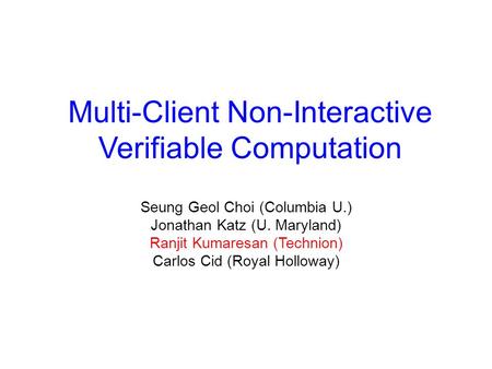 Multi-Client Non-Interactive Verifiable Computation Seung Geol Choi (Columbia U.) Jonathan Katz (U. Maryland) Ranjit Kumaresan (Technion) Carlos Cid (Royal.