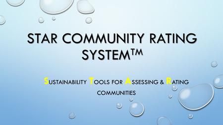 STAR COMMUNITY RATING SYSTEM TM S USTAINABILITY T OOLS FOR A SSESSING & R ATING COMMUNITIES.
