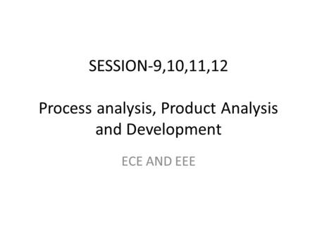 SESSION-9,10,11,12 Process analysis, Product Analysis and Development ECE AND EEE.