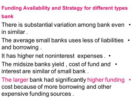 Funding Availability and Strategy for different types bank There is substantial variation among bank even in similar. The average small banks uses less.