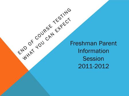 END OF COURSE TESTING WHAT YOU CAN EXPECT Freshman Parent Information Session 2011-2012.