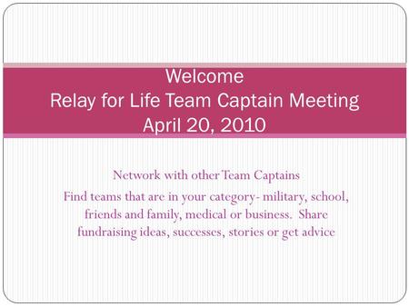 Network with other Team Captains Find teams that are in your category- military, school, friends and family, medical or business. Share fundraising ideas,
