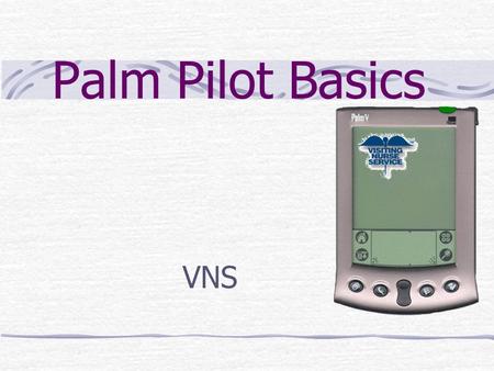 Palm Pilot Basics VNS. Palm Basics Palm Basics Part 1 Palm Basics Part 2 Software.