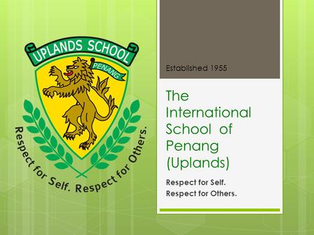 The International School of Penang (Uplands) Respect for Self. Respect for Others. Established 1955.
