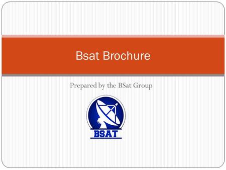 Prepared by the BSat Group Bsat Brochure. Feature Of BSat Systems: BSAT Group provides a full TV channel system, which has a set of software packages,
