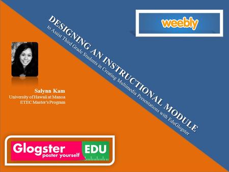 DESIGNING AN INSTRUCTIONAL MODULE to Assist Third Grade Students in Creating Multimedia Presentations with EduGlogster Salynn Kam University of Hawaii.