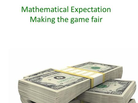 Mathematical Expectation Making the game fair. Make the Bet = X (we need to figure it out) Create the Table Under the column for outcome (O) subtract.