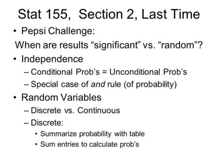 Stat 155, Section 2, Last Time Pepsi Challenge: When are results “significant” vs. “random”? Independence –Conditional Prob’s = Unconditional Prob’s –Special.