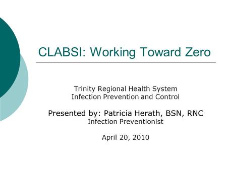 CLABSI: Working Toward Zero Trinity Regional Health System Infection Prevention and Control Presented by: Patricia Herath, BSN, RNC Infection Preventionist.