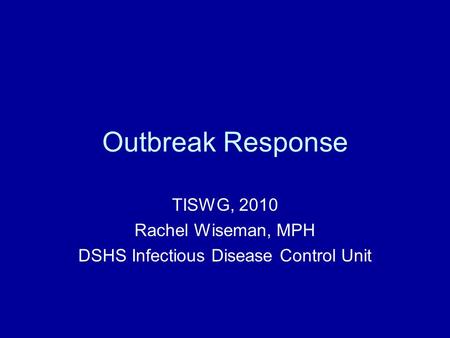 Outbreak Response TISWG, 2010 Rachel Wiseman, MPH DSHS Infectious Disease Control Unit.