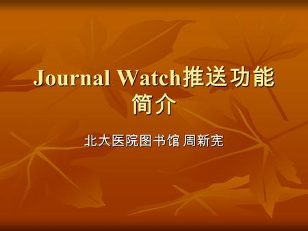 Journal Watch 推送功能 简介 北大医院图书馆 周新宪. About Journal Watch Mission Mission To help physicians and allied heath professionals save time and stay informed by.