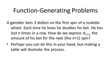 Function-Generating Problems A gambler bets 3 dollars on the first spin of a roulette wheel. Each time he loses he doubles his bet. He has lost n times.