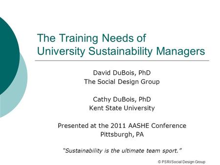 The Training Needs of University Sustainability Managers David DuBois, PhD The Social Design Group Cathy DuBois, PhD Kent State University Presented at.