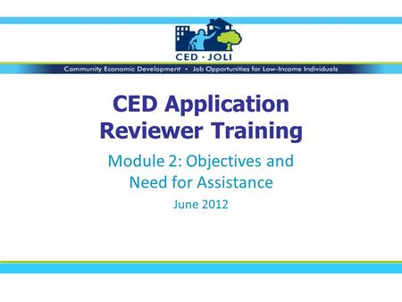 CED Application Reviewer Training Module 2: Objectives and Need for Assistance June 2012.