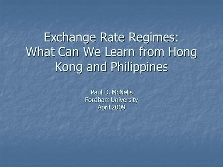 Exchange Rate Regimes: What Can We Learn from Hong Kong and Philippines Paul D. McNelis Fordham University April 2009.