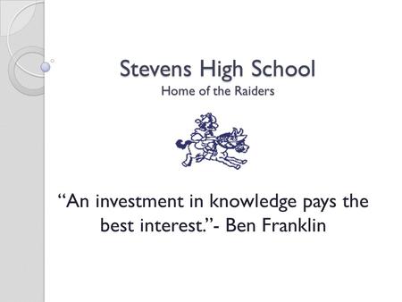 Stevens High School Home of the Raiders “An investment in knowledge pays the best interest.”- Ben Franklin.
