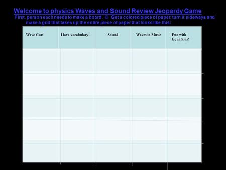 Welcome to physics Waves and Sound Review Jeopardy Game First, person each needs to make a board. Get a colored piece of paper, turn it sideways and make.