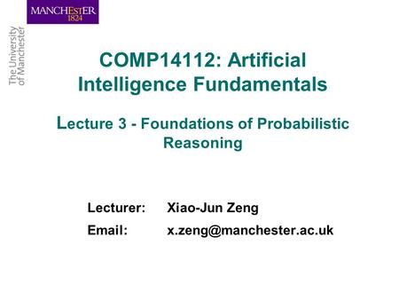 COMP14112: Artificial Intelligence Fundamentals L ecture 3 - Foundations of Probabilistic Reasoning Lecturer: Xiao-Jun Zeng