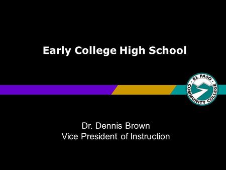 Early College High School Dr. Dennis Brown Vice President of Instruction.