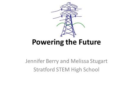 Powering the Future Jennifer Berry and Melissa Stugart Stratford STEM High School.