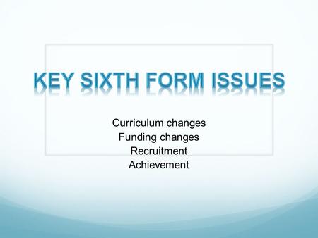Curriculum changes Funding changes Recruitment Achievement.