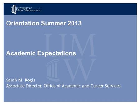Orientation Summer 2013 Academic Expectations Sarah M. Rogis Associate Director, Office of Academic and Career Services.