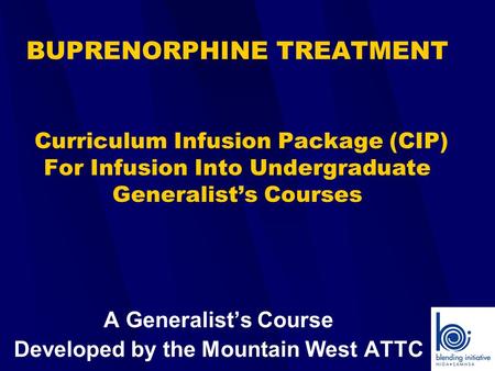 BUPRENORPHINE TREATMENT Curriculum Infusion Package (CIP) For Infusion Into Undergraduate Generalist’s Courses A Generalist’s Course Developed by the Mountain.