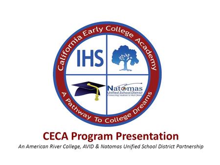 CECA Program Presentation An American River College, AVID & Natomas Unified School District Partnership.