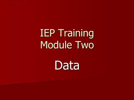 IEP Training Module Two Data. Cypress-Fairbanks I.S.D. Purpose of Training The purpose of these training modules is to refine and expand your current.