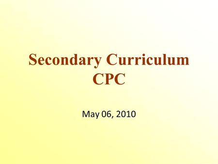 Secondary Curriculum CPC May 06, 2010. Educational Services Michael Chechile, Director Lise Charlebois, Assistant Director High School Consultants.
