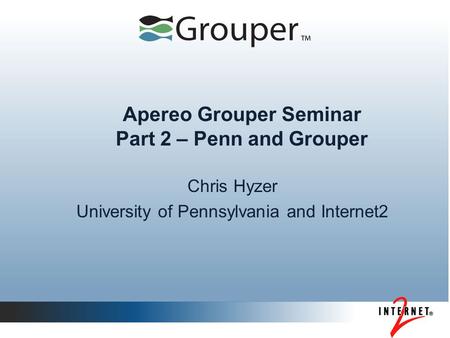 Apereo Grouper Seminar Part 2 – Penn and Grouper Chris Hyzer University of Pennsylvania and Internet2.