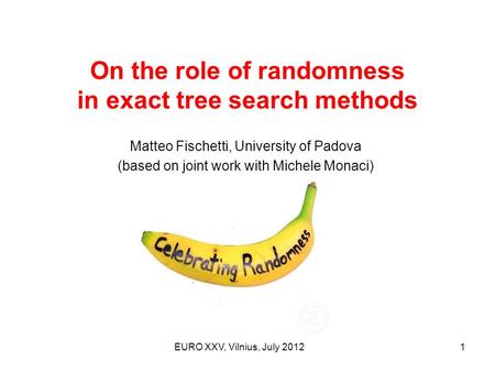 On the role of randomness in exact tree search methods EURO XXV, Vilnius, July 20121 Matteo Fischetti, University of Padova (based on joint work with Michele.